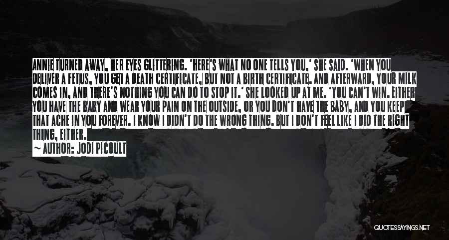 Jodi Picoult Quotes: Annie Turned Away, Her Eyes Glittering. 'here's What No One Tells You,' She Said. 'when You Deliver A Fetus, You