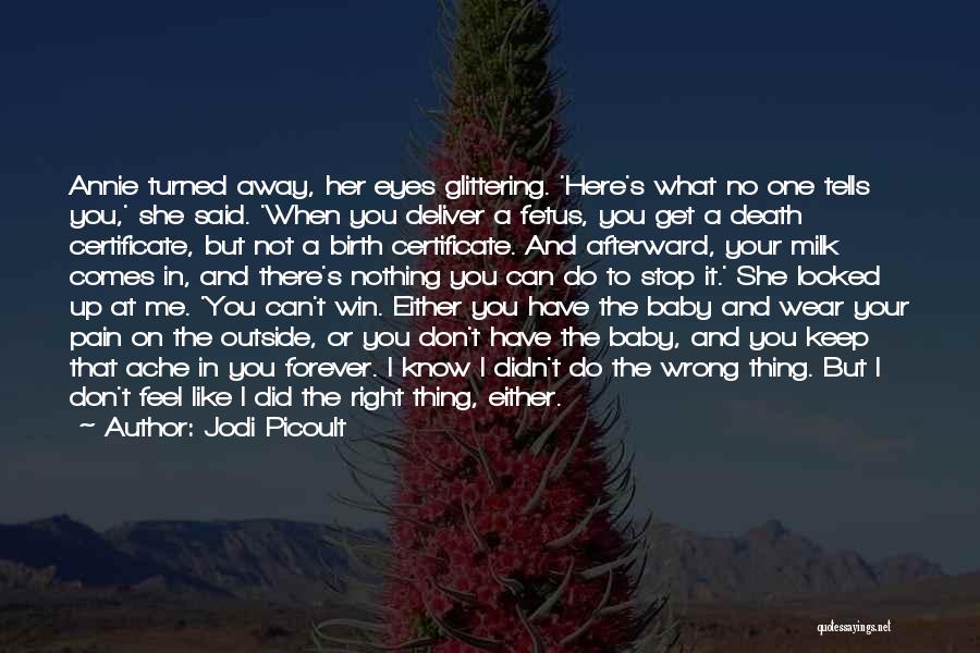 Jodi Picoult Quotes: Annie Turned Away, Her Eyes Glittering. 'here's What No One Tells You,' She Said. 'when You Deliver A Fetus, You