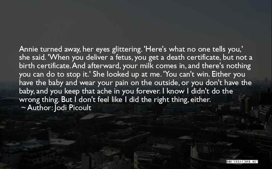 Jodi Picoult Quotes: Annie Turned Away, Her Eyes Glittering. 'here's What No One Tells You,' She Said. 'when You Deliver A Fetus, You