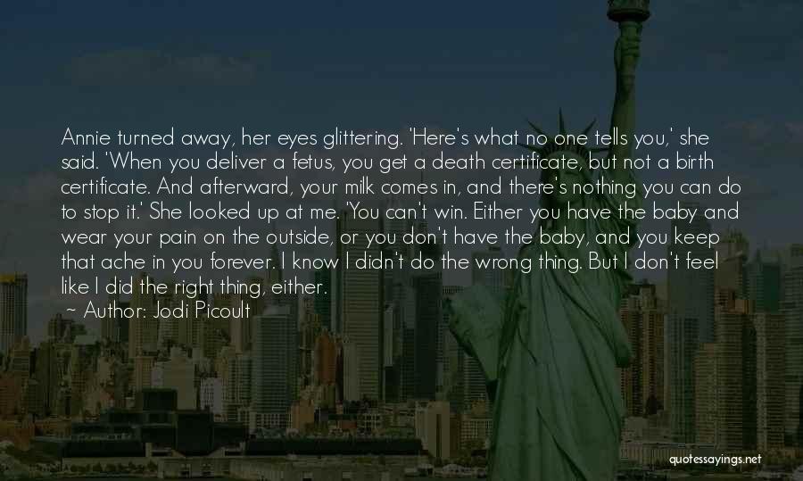 Jodi Picoult Quotes: Annie Turned Away, Her Eyes Glittering. 'here's What No One Tells You,' She Said. 'when You Deliver A Fetus, You