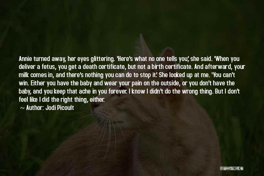 Jodi Picoult Quotes: Annie Turned Away, Her Eyes Glittering. 'here's What No One Tells You,' She Said. 'when You Deliver A Fetus, You