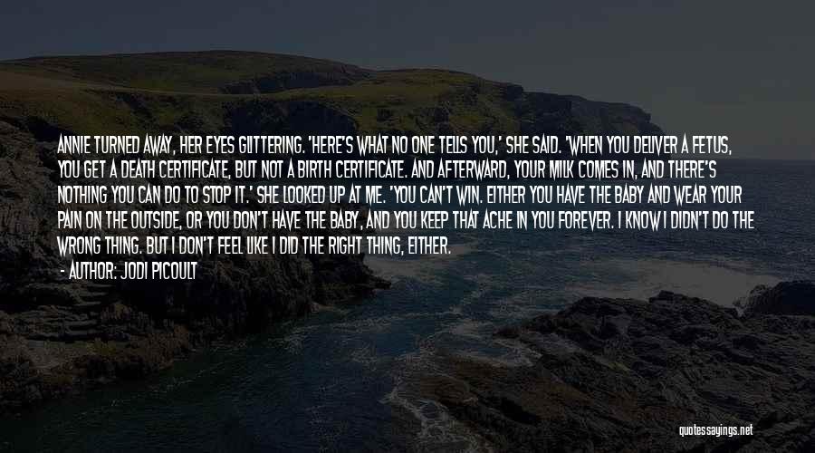 Jodi Picoult Quotes: Annie Turned Away, Her Eyes Glittering. 'here's What No One Tells You,' She Said. 'when You Deliver A Fetus, You