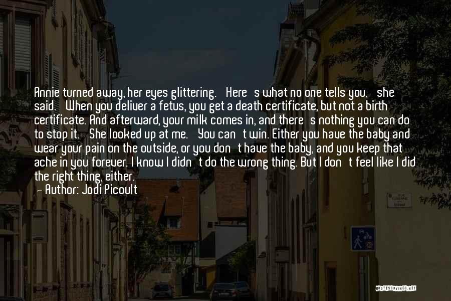 Jodi Picoult Quotes: Annie Turned Away, Her Eyes Glittering. 'here's What No One Tells You,' She Said. 'when You Deliver A Fetus, You