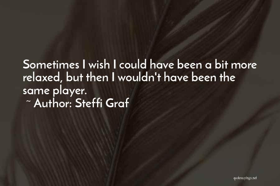 Steffi Graf Quotes: Sometimes I Wish I Could Have Been A Bit More Relaxed, But Then I Wouldn't Have Been The Same Player.