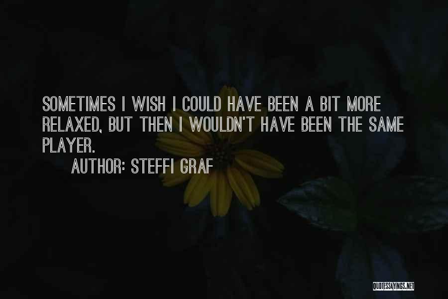 Steffi Graf Quotes: Sometimes I Wish I Could Have Been A Bit More Relaxed, But Then I Wouldn't Have Been The Same Player.