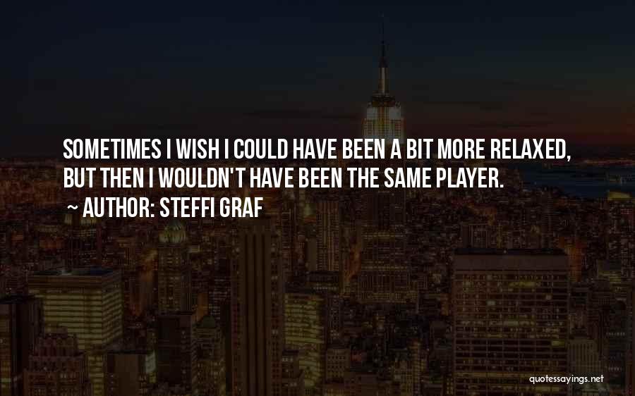 Steffi Graf Quotes: Sometimes I Wish I Could Have Been A Bit More Relaxed, But Then I Wouldn't Have Been The Same Player.