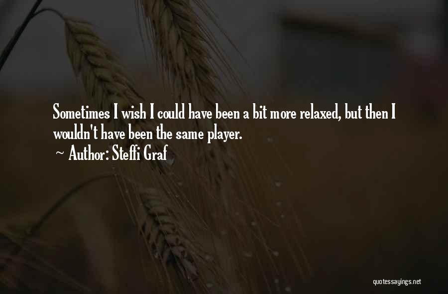 Steffi Graf Quotes: Sometimes I Wish I Could Have Been A Bit More Relaxed, But Then I Wouldn't Have Been The Same Player.