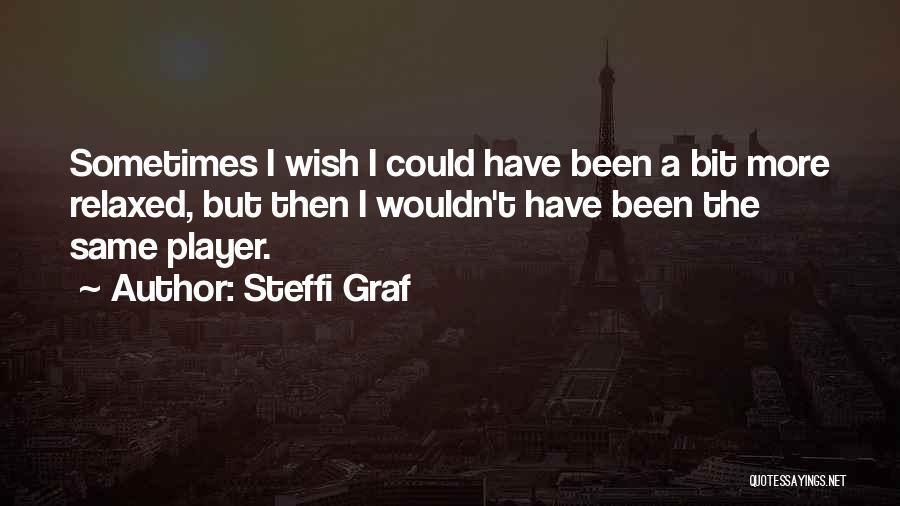 Steffi Graf Quotes: Sometimes I Wish I Could Have Been A Bit More Relaxed, But Then I Wouldn't Have Been The Same Player.