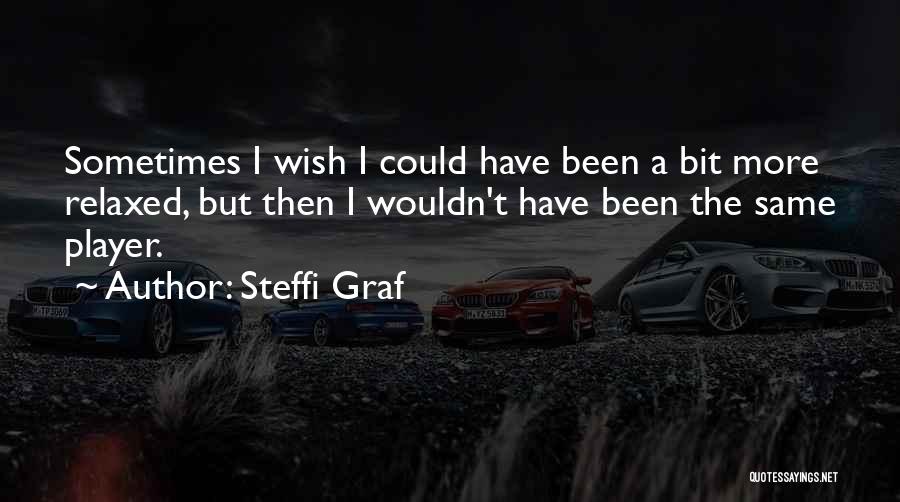 Steffi Graf Quotes: Sometimes I Wish I Could Have Been A Bit More Relaxed, But Then I Wouldn't Have Been The Same Player.