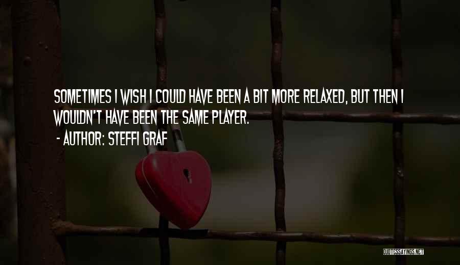 Steffi Graf Quotes: Sometimes I Wish I Could Have Been A Bit More Relaxed, But Then I Wouldn't Have Been The Same Player.