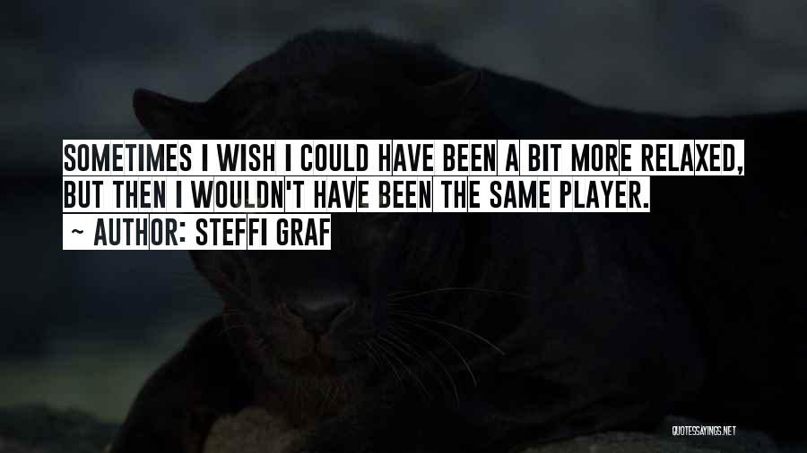 Steffi Graf Quotes: Sometimes I Wish I Could Have Been A Bit More Relaxed, But Then I Wouldn't Have Been The Same Player.