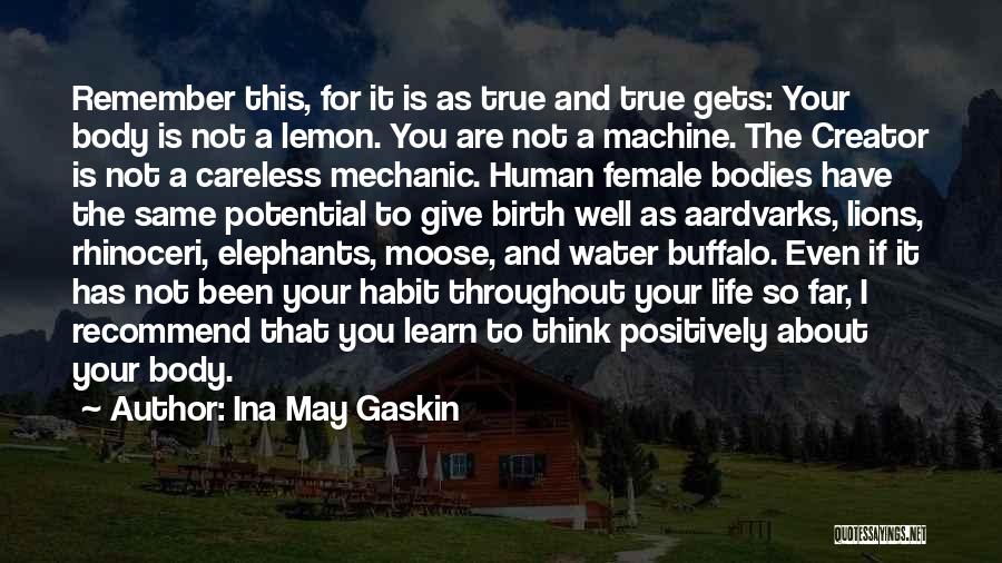 Ina May Gaskin Quotes: Remember This, For It Is As True And True Gets: Your Body Is Not A Lemon. You Are Not A
