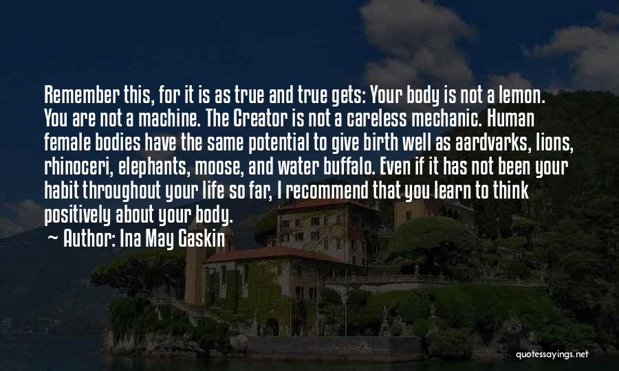 Ina May Gaskin Quotes: Remember This, For It Is As True And True Gets: Your Body Is Not A Lemon. You Are Not A