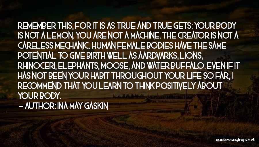 Ina May Gaskin Quotes: Remember This, For It Is As True And True Gets: Your Body Is Not A Lemon. You Are Not A