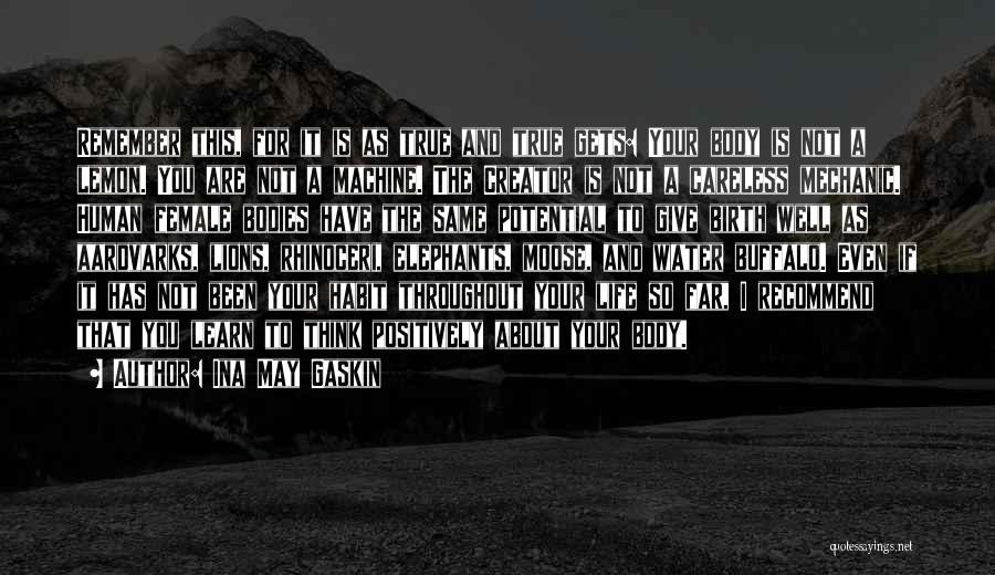 Ina May Gaskin Quotes: Remember This, For It Is As True And True Gets: Your Body Is Not A Lemon. You Are Not A