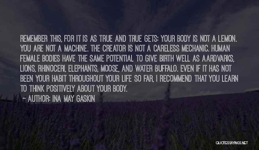 Ina May Gaskin Quotes: Remember This, For It Is As True And True Gets: Your Body Is Not A Lemon. You Are Not A