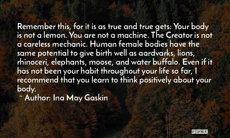 Ina May Gaskin Quotes: Remember This, For It Is As True And True Gets: Your Body Is Not A Lemon. You Are Not A