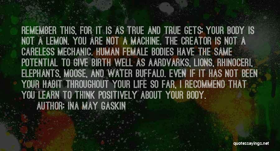 Ina May Gaskin Quotes: Remember This, For It Is As True And True Gets: Your Body Is Not A Lemon. You Are Not A