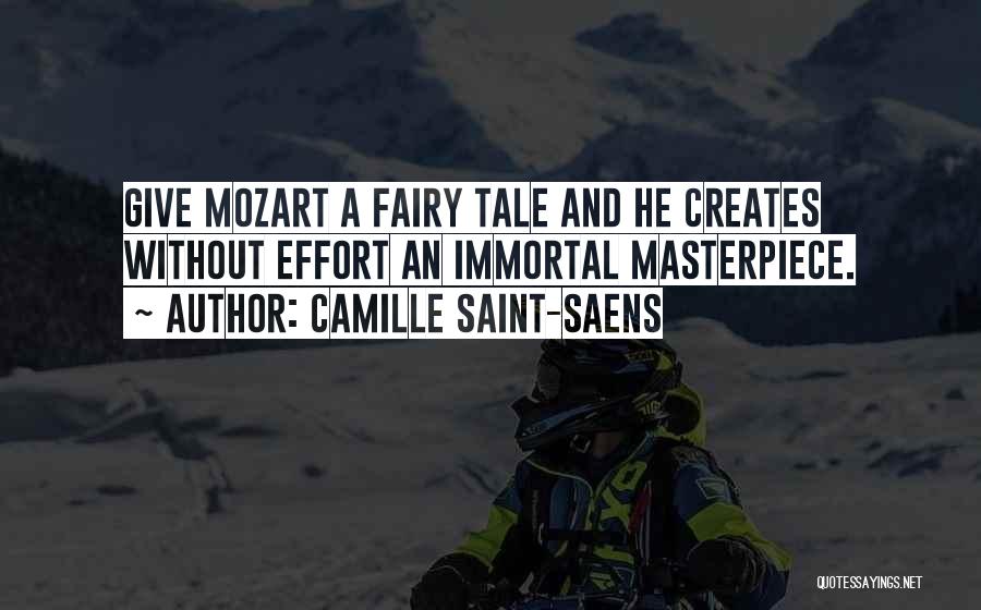 Camille Saint-Saens Quotes: Give Mozart A Fairy Tale And He Creates Without Effort An Immortal Masterpiece.