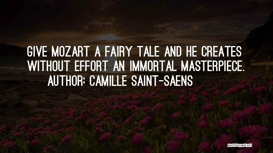 Camille Saint-Saens Quotes: Give Mozart A Fairy Tale And He Creates Without Effort An Immortal Masterpiece.