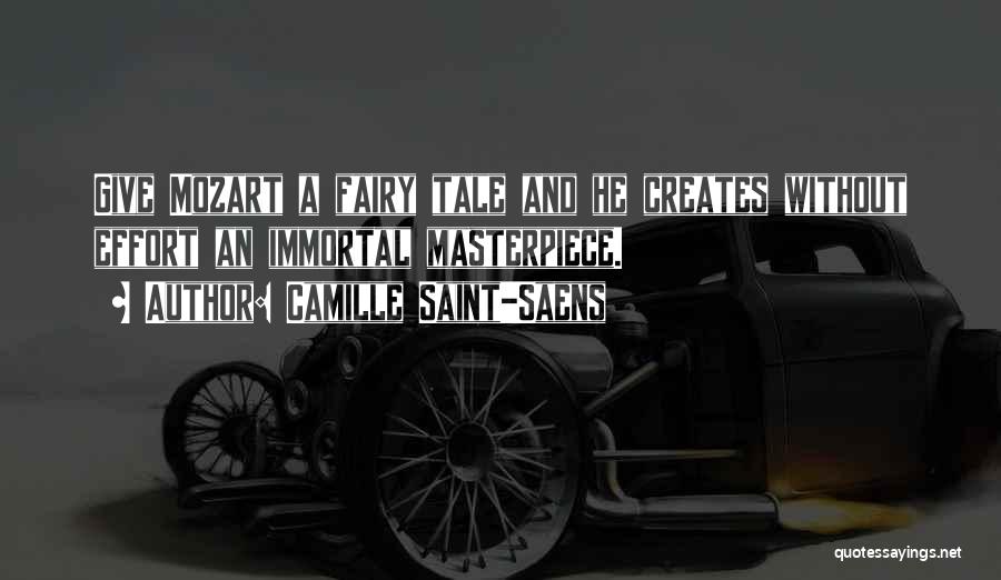 Camille Saint-Saens Quotes: Give Mozart A Fairy Tale And He Creates Without Effort An Immortal Masterpiece.