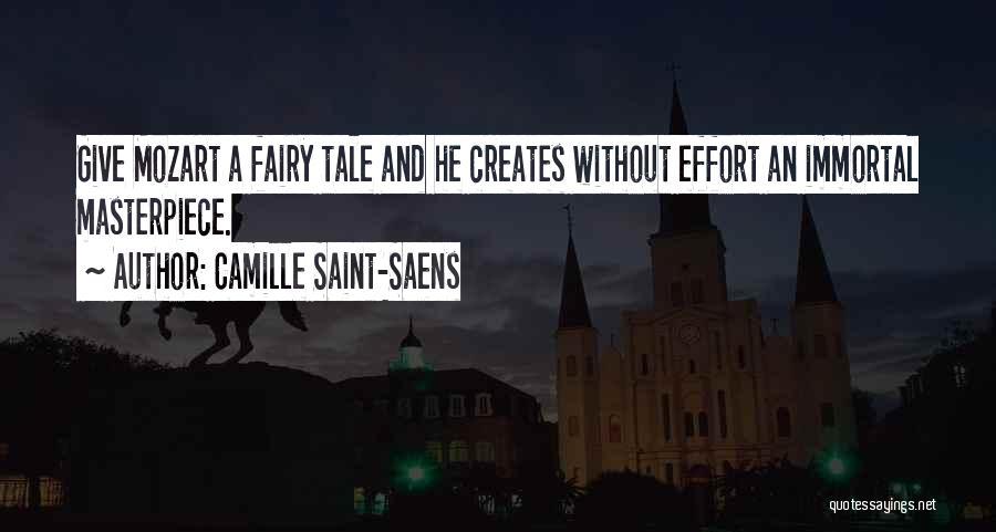 Camille Saint-Saens Quotes: Give Mozart A Fairy Tale And He Creates Without Effort An Immortal Masterpiece.