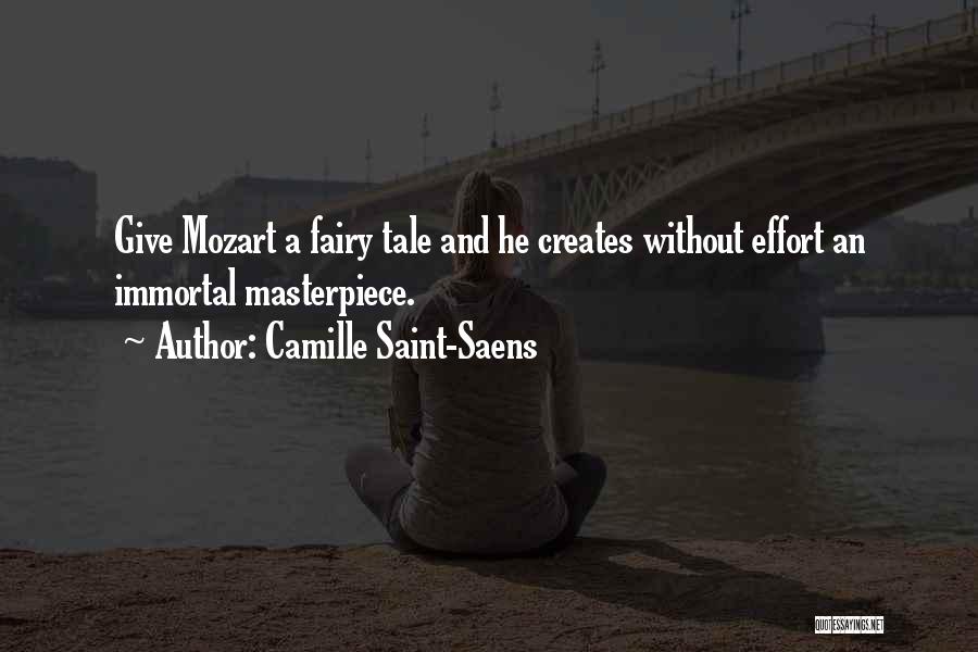 Camille Saint-Saens Quotes: Give Mozart A Fairy Tale And He Creates Without Effort An Immortal Masterpiece.