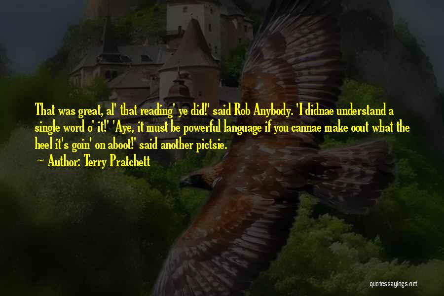 Terry Pratchett Quotes: That Was Great, Al' That Reading' Ye Did!' Said Rob Anybody. 'i Didnae Understand A Single Word O' It!' 'aye,