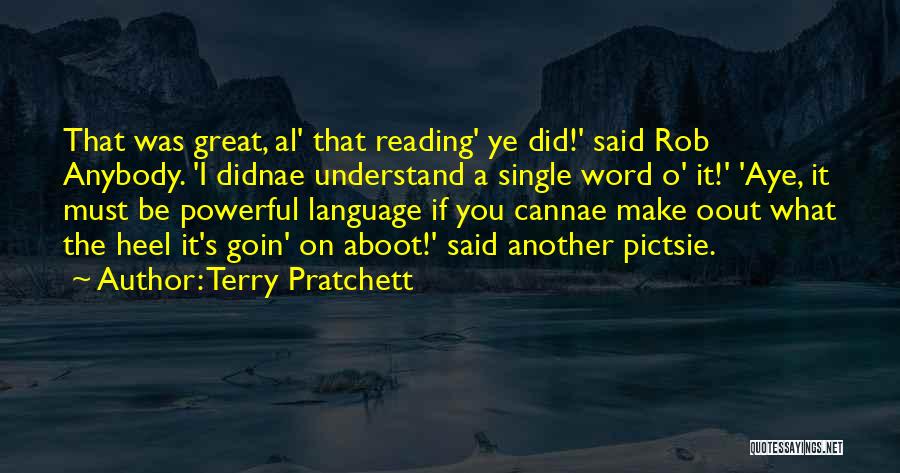 Terry Pratchett Quotes: That Was Great, Al' That Reading' Ye Did!' Said Rob Anybody. 'i Didnae Understand A Single Word O' It!' 'aye,