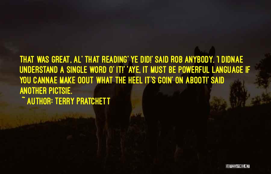 Terry Pratchett Quotes: That Was Great, Al' That Reading' Ye Did!' Said Rob Anybody. 'i Didnae Understand A Single Word O' It!' 'aye,