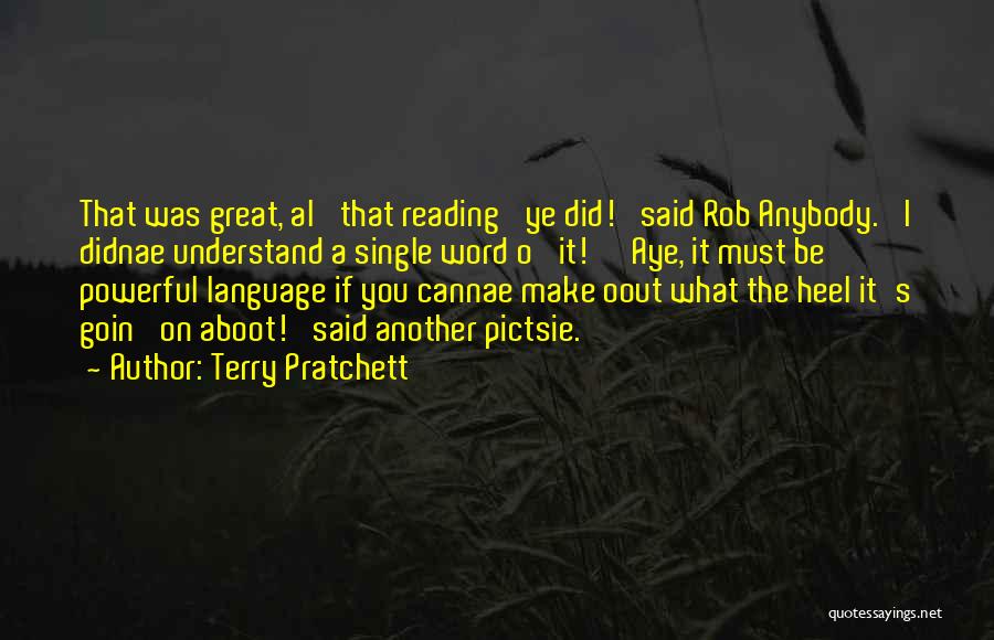 Terry Pratchett Quotes: That Was Great, Al' That Reading' Ye Did!' Said Rob Anybody. 'i Didnae Understand A Single Word O' It!' 'aye,