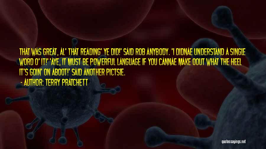 Terry Pratchett Quotes: That Was Great, Al' That Reading' Ye Did!' Said Rob Anybody. 'i Didnae Understand A Single Word O' It!' 'aye,