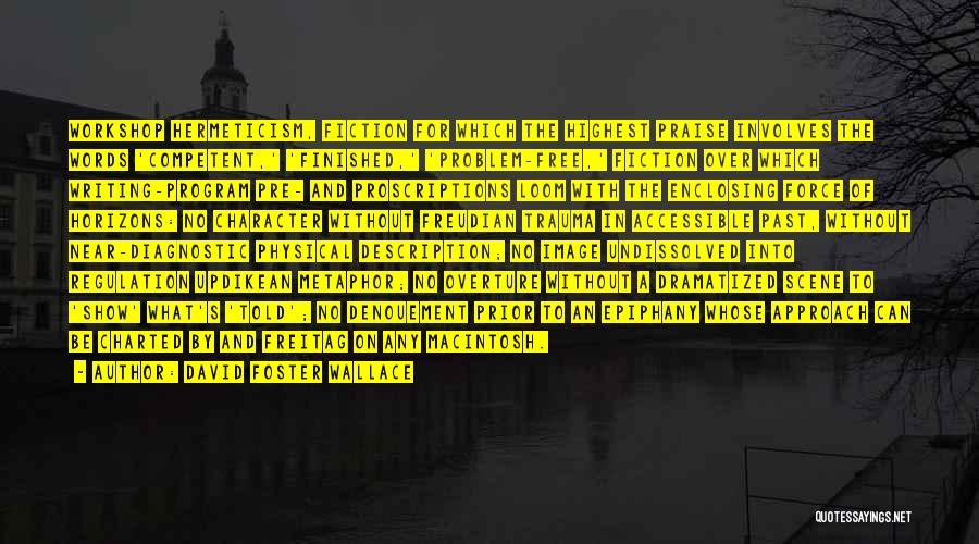 David Foster Wallace Quotes: Workshop Hermeticism, Fiction For Which The Highest Praise Involves The Words 'competent,' 'finished,' 'problem-free,' Fiction Over Which Writing-program Pre- And