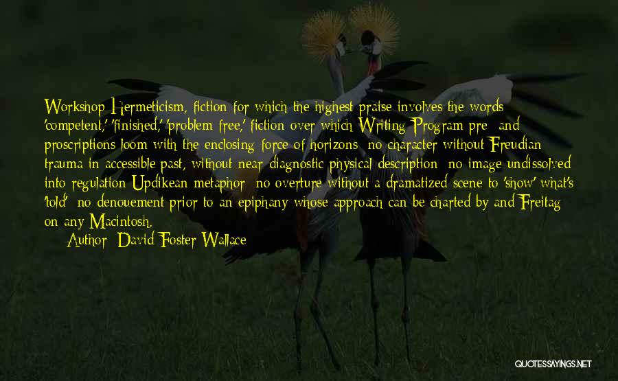 David Foster Wallace Quotes: Workshop Hermeticism, Fiction For Which The Highest Praise Involves The Words 'competent,' 'finished,' 'problem-free,' Fiction Over Which Writing-program Pre- And