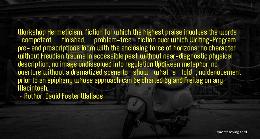 David Foster Wallace Quotes: Workshop Hermeticism, Fiction For Which The Highest Praise Involves The Words 'competent,' 'finished,' 'problem-free,' Fiction Over Which Writing-program Pre- And