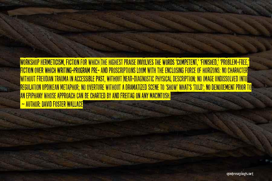 David Foster Wallace Quotes: Workshop Hermeticism, Fiction For Which The Highest Praise Involves The Words 'competent,' 'finished,' 'problem-free,' Fiction Over Which Writing-program Pre- And