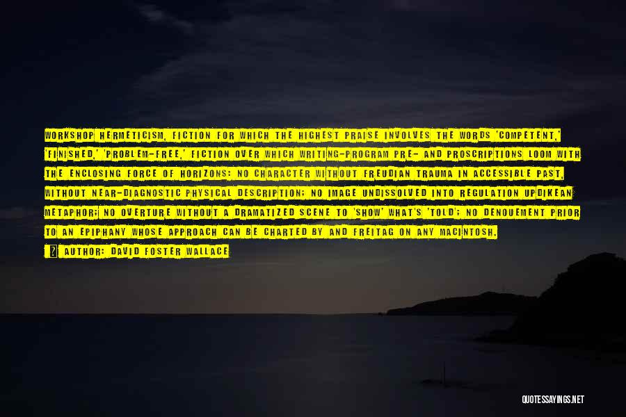 David Foster Wallace Quotes: Workshop Hermeticism, Fiction For Which The Highest Praise Involves The Words 'competent,' 'finished,' 'problem-free,' Fiction Over Which Writing-program Pre- And