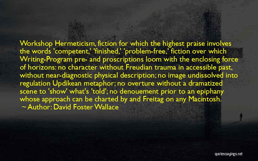 David Foster Wallace Quotes: Workshop Hermeticism, Fiction For Which The Highest Praise Involves The Words 'competent,' 'finished,' 'problem-free,' Fiction Over Which Writing-program Pre- And