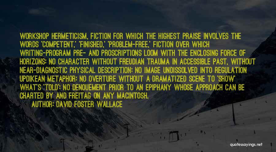 David Foster Wallace Quotes: Workshop Hermeticism, Fiction For Which The Highest Praise Involves The Words 'competent,' 'finished,' 'problem-free,' Fiction Over Which Writing-program Pre- And