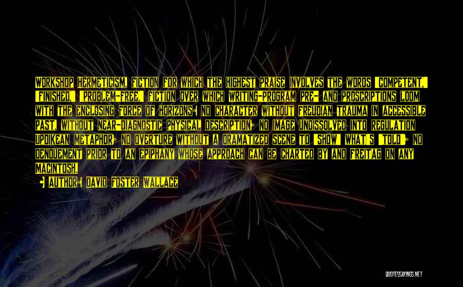 David Foster Wallace Quotes: Workshop Hermeticism, Fiction For Which The Highest Praise Involves The Words 'competent,' 'finished,' 'problem-free,' Fiction Over Which Writing-program Pre- And