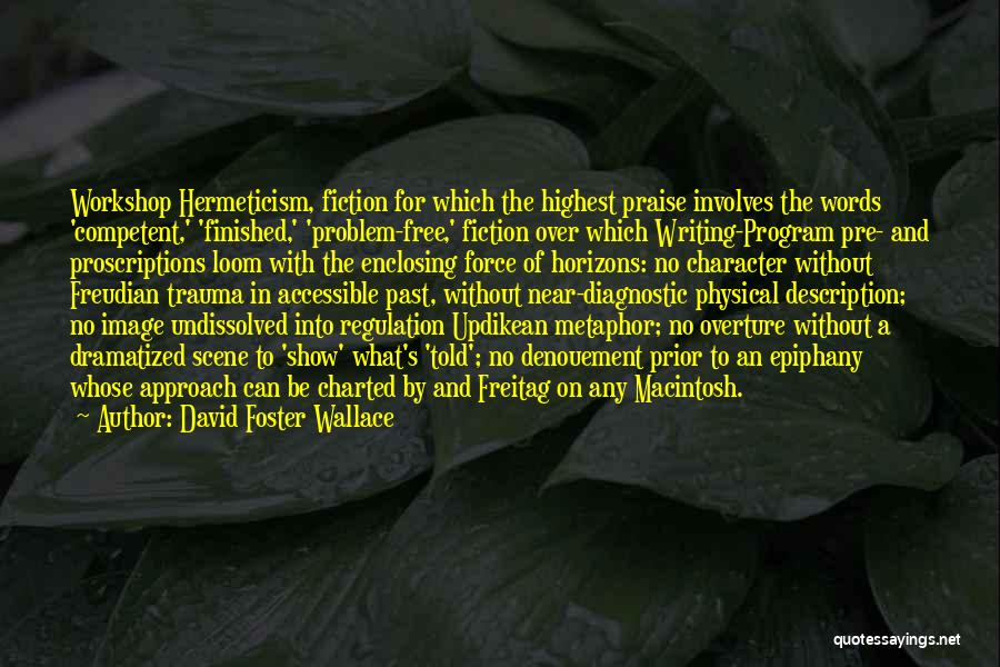 David Foster Wallace Quotes: Workshop Hermeticism, Fiction For Which The Highest Praise Involves The Words 'competent,' 'finished,' 'problem-free,' Fiction Over Which Writing-program Pre- And