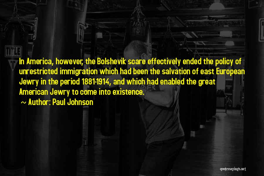 Paul Johnson Quotes: In America, However, The Bolshevik Scare Effectively Ended The Policy Of Unrestricted Immigration Which Had Been The Salvation Of East