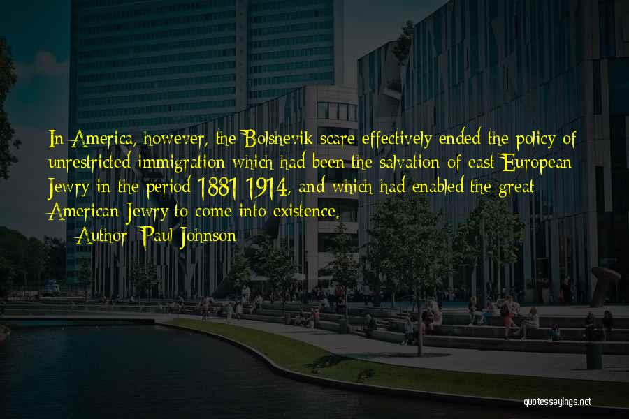 Paul Johnson Quotes: In America, However, The Bolshevik Scare Effectively Ended The Policy Of Unrestricted Immigration Which Had Been The Salvation Of East