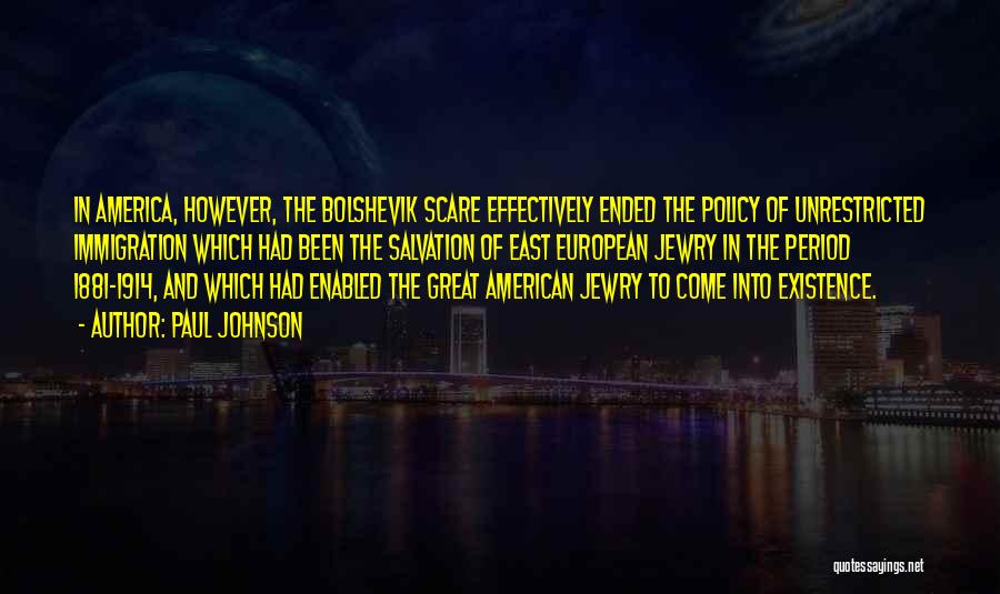 Paul Johnson Quotes: In America, However, The Bolshevik Scare Effectively Ended The Policy Of Unrestricted Immigration Which Had Been The Salvation Of East