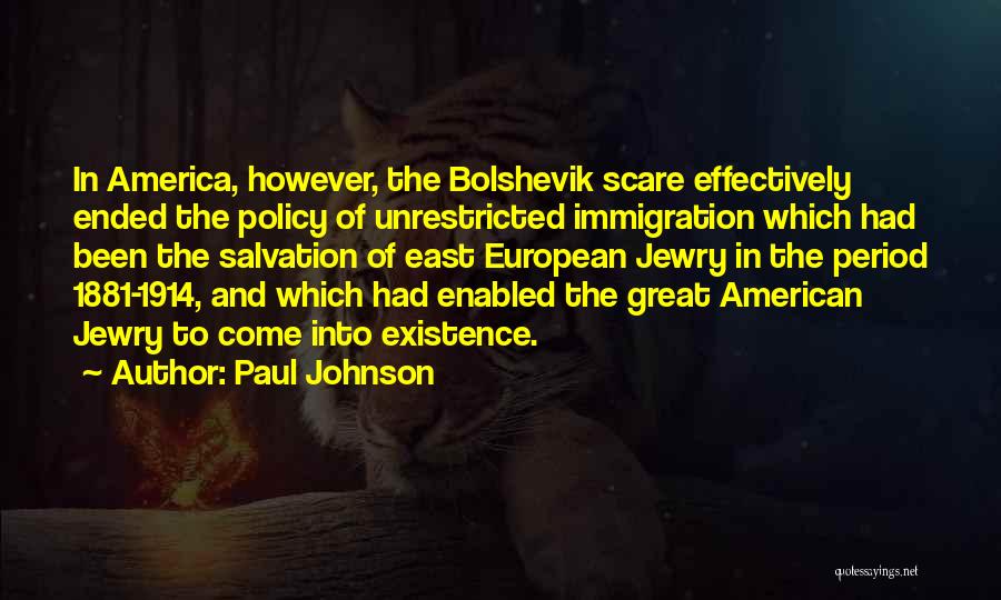 Paul Johnson Quotes: In America, However, The Bolshevik Scare Effectively Ended The Policy Of Unrestricted Immigration Which Had Been The Salvation Of East