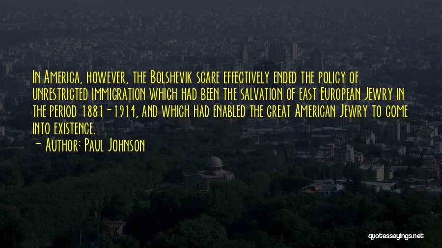 Paul Johnson Quotes: In America, However, The Bolshevik Scare Effectively Ended The Policy Of Unrestricted Immigration Which Had Been The Salvation Of East