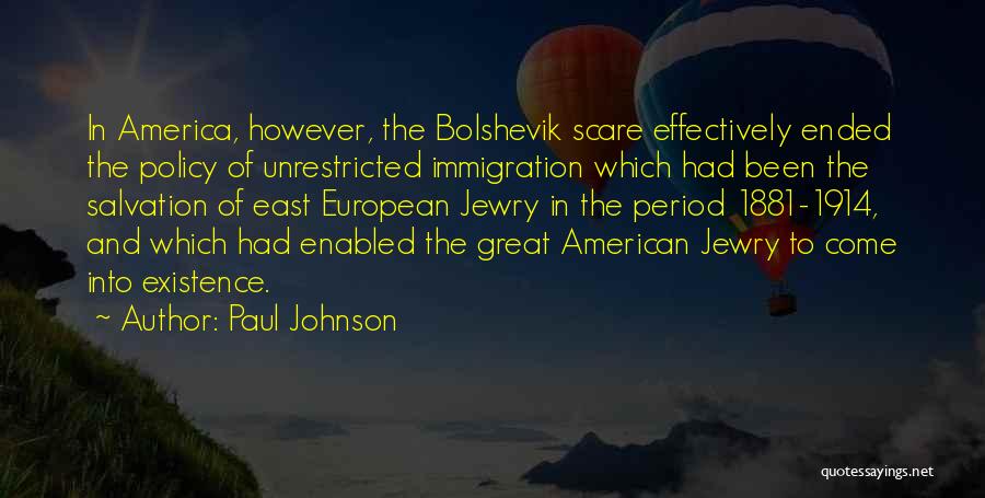 Paul Johnson Quotes: In America, However, The Bolshevik Scare Effectively Ended The Policy Of Unrestricted Immigration Which Had Been The Salvation Of East