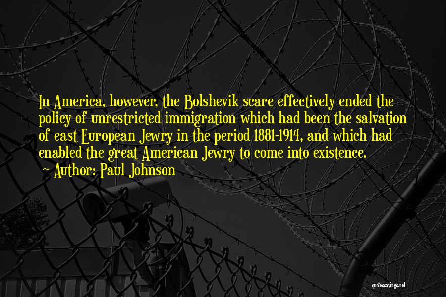 Paul Johnson Quotes: In America, However, The Bolshevik Scare Effectively Ended The Policy Of Unrestricted Immigration Which Had Been The Salvation Of East