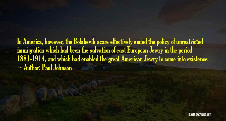 Paul Johnson Quotes: In America, However, The Bolshevik Scare Effectively Ended The Policy Of Unrestricted Immigration Which Had Been The Salvation Of East