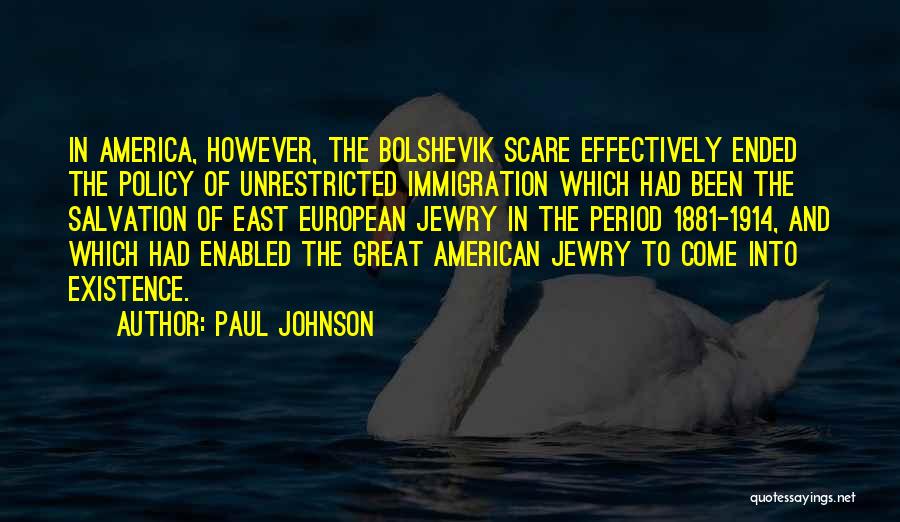 Paul Johnson Quotes: In America, However, The Bolshevik Scare Effectively Ended The Policy Of Unrestricted Immigration Which Had Been The Salvation Of East